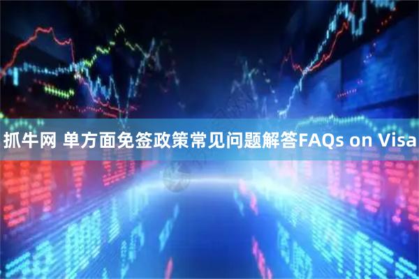 抓牛网 单方面免签政策常见问题解答FAQs on Visa