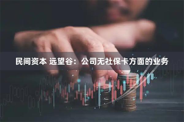 民间资本 远望谷：公司无社保卡方面的业务