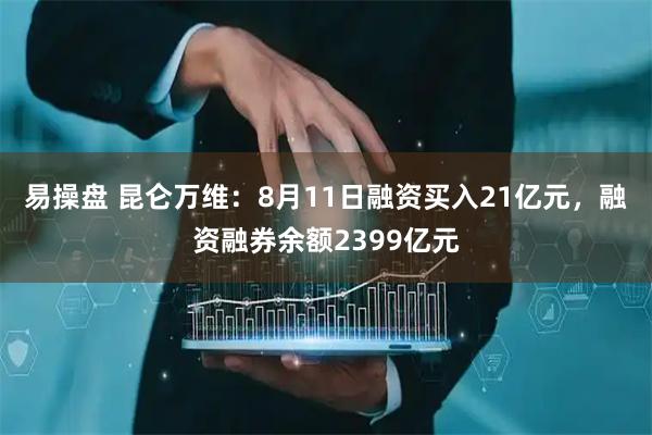 易操盘 昆仑万维：8月11日融资买入21亿元，融资融券余额2399亿元