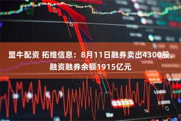盟牛配资 拓维信息：8月11日融券卖出4300股，融资融券余额1915亿元