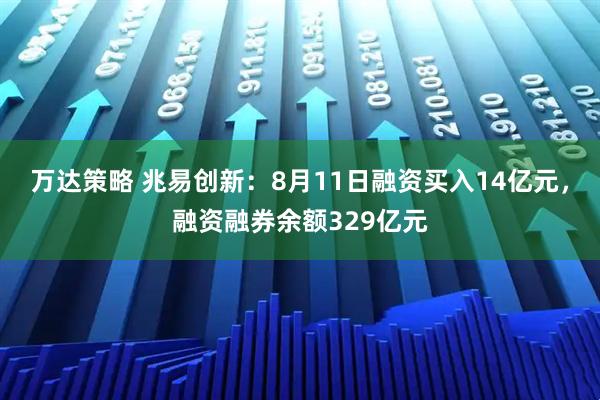 万达策略 兆易创新：8月11日融资买入14亿元，融资融券余额329亿元