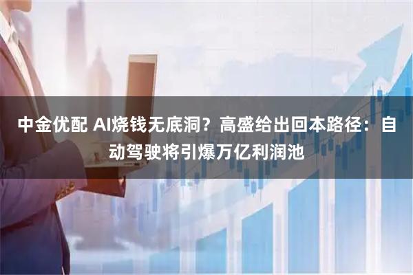 中金优配 AI烧钱无底洞？高盛给出回本路径：自动驾驶将引爆万亿利润池