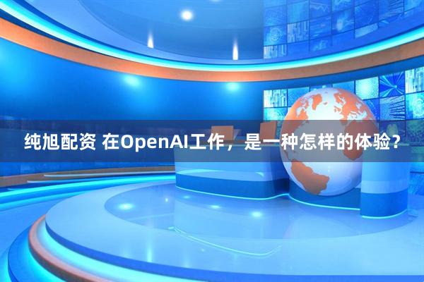 纯旭配资 在OpenAI工作，是一种怎样的体验？