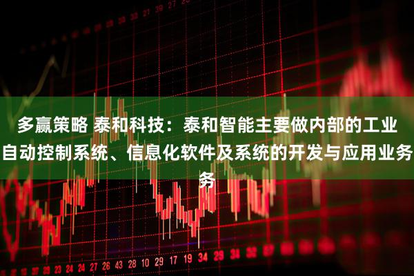 多赢策略 泰和科技：泰和智能主要做内部的工业自动控制系统、信息化软件及系统的开发与应用业务