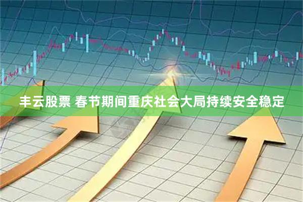 丰云股票 春节期间重庆社会大局持续安全稳定